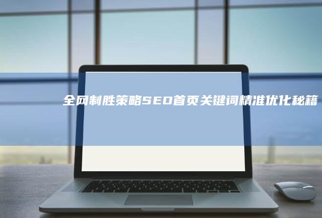 全网制胜策略：SEO首页关键词精准优化秘籍